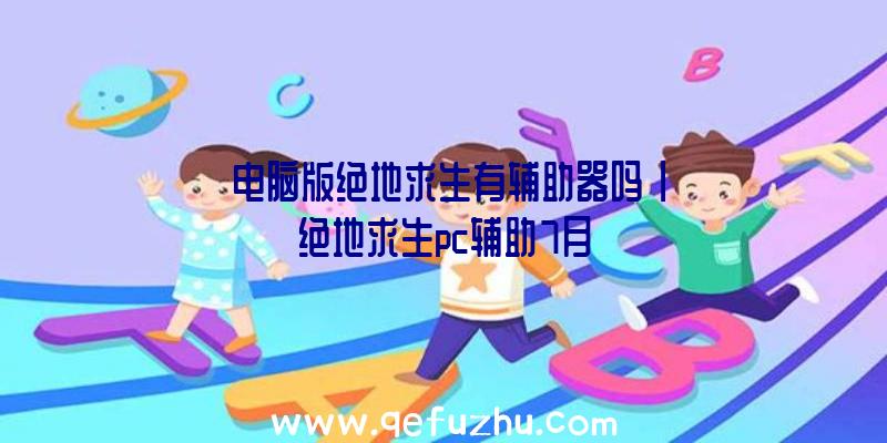 「电脑版绝地求生有辅助器吗」|绝地求生pc辅助7月